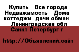 Купить - Все города Недвижимость » Дома, коттеджи, дачи обмен   . Ленинградская обл.,Санкт-Петербург г.